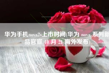 华为手机nova2s上市时间(华为 nova 系列新品官宣 10 月 21 海外发布)