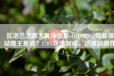 瓦洛兰之盾大乱斗出装s11(LOL：1级最强站撸王是谁？178%攻速加成，这谁顶得住？)