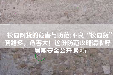 校园网贷的危害与防范(不良“校园贷”套路多，危害大！这份防范攻略请收好 | 暑期安全公开课⑧)