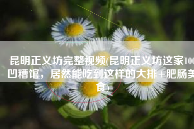 昆明正义坊完整视频(昆明正义坊这家100㎡凹糟馆，居然能吃到这样的大排+肥肠美食)