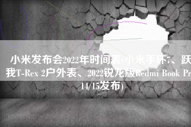 小米发布会2022年时间表(小米手环7、跃我T-Rex 2户外表、2022锐龙版Redmi Book Pro 14/15发布)