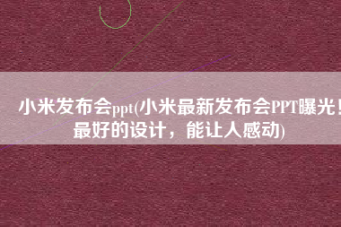 小米发布会ppt(小米最新发布会PPT曝光！最好的设计，能让人感动)