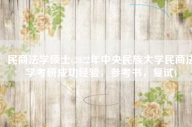 民商法学硕士(2022年中央民族大学民商法学考研成功经验，参考书，复试)