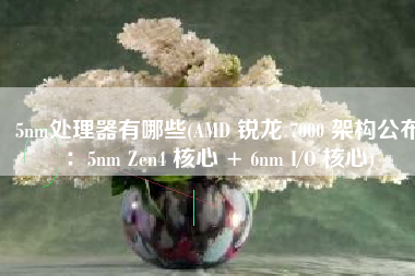 5nm处理器有哪些(AMD 锐龙 7000 架构公布：5nm Zen4 核心 + 6nm I/O 核心)