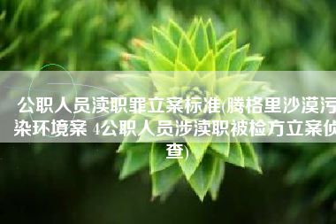 公职人员渎职罪立案标准(腾格里沙漠污染环境案 4公职人员涉渎职被检方立案侦查)