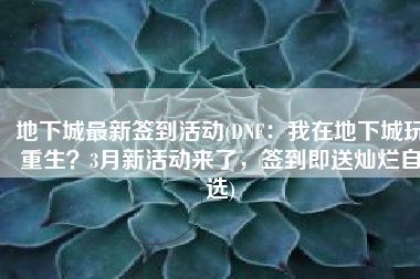 地下城最新签到活动(DNF：我在地下城玩重生？3月新活动来了，签到即送灿烂自选)