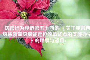 法官行为规范第五十四条(《关于完善四级法院审级职能定位改革试点的实施办法》的理解与适用)