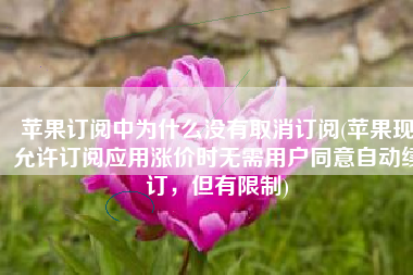 苹果订阅中为什么没有取消订阅(苹果现允许订阅应用涨价时无需用户同意自动续订，但有限制)