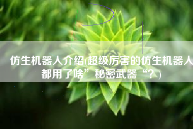 仿生机器人介绍(超级厉害的仿生机器人都用了啥”秘密武器“？)