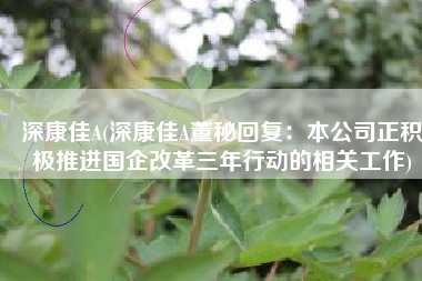 深康佳A(深康佳A董秘回复：本公司正积极推进国企改革三年行动的相关工作)