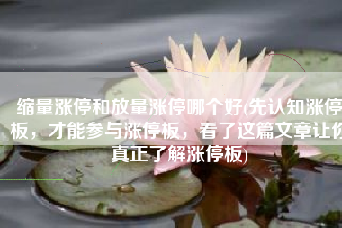 缩量涨停和放量涨停哪个好(先认知涨停板，才能参与涨停板，看了这篇文章让你真正了解涨停板)