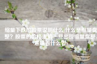 缩量下跌的股票说明什么(什么是缩量盘整？股票的价格走势一旦出现缩量盘整，意味着什么？)