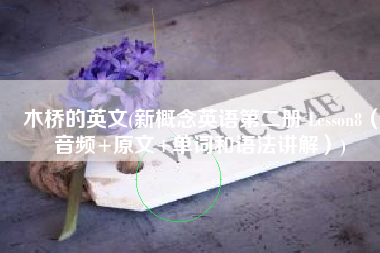 木桥的英文(新概念英语第二册 Lesson8（音频+原文+单词和语法讲解）)