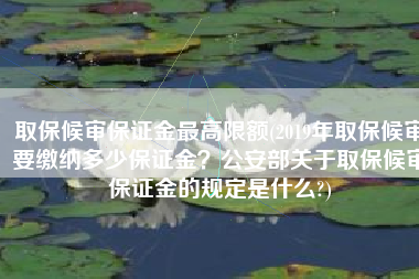 取保候审保证金最高限额(2019年取保候审要缴纳多少保证金？公安部关于取保候审保证金的规定是什么?)