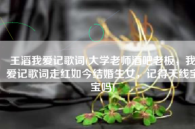 王滔我爱记歌词(大学老师酒吧老板，我爱记歌词走红如今结婚生女，记得天线宝宝吗)