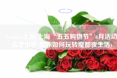 beehive上海(上海“五五购物节”6月活动清单出炉 教你如何玩转魔都夜生活)