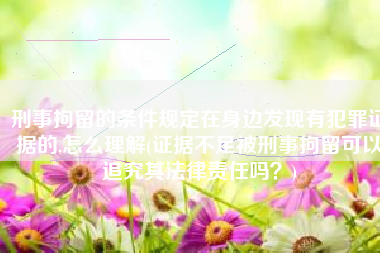 刑事拘留的条件规定在身边发现有犯罪证据的,怎么理解(证据不足被刑事拘留可以追究其法律责任吗？)