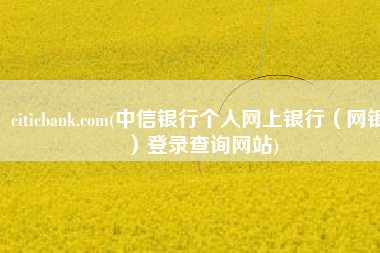 citicbank.com(中信银行个人网上银行（网银）登录查询网站)