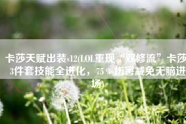卡莎天赋出装s12(LOL重现“双修流”卡莎！3件套技能全进化，75％伤害减免无脑进场)