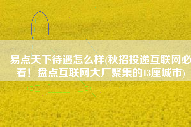 易点天下待遇怎么样(秋招投递互联网必看！盘点互联网大厂聚集的13座城市)