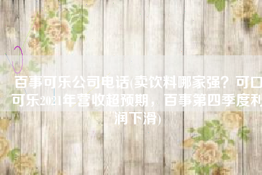 百事可乐公司电话(卖饮料哪家强？可口可乐2021年营收超预期，百事第四季度利润下滑)