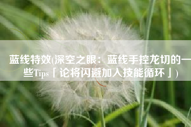 蓝线特效(深空之眼：蓝线手控龙切的一些Tips「论将闪避加入技能循环」)