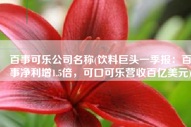 百事可乐公司名称(饮料巨头一季报：百事净利增1.5倍，可口可乐营收百亿美元)