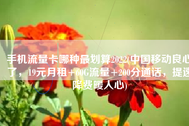 手机流量卡哪种最划算2022(中国移动良心了，19元月租+60G流量+200分通话，提速降费暖人心)