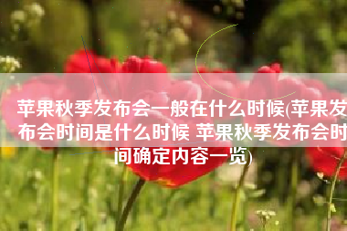 苹果秋季发布会一般在什么时候(苹果发布会时间是什么时候 苹果秋季发布会时间确定内容一览)
