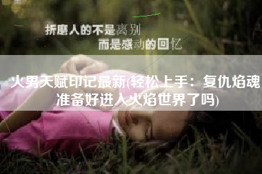 火男天赋印记最新(轻松上手：复仇焰魂，准备好进入火焰世界了吗)