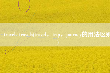 travels travels(travel，trip，journey的用法区别)