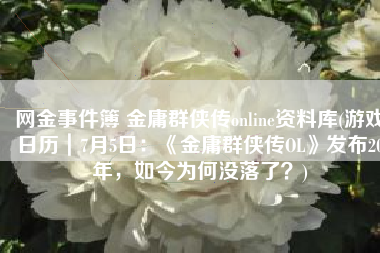 网金事件簿 金庸群侠传online资料库(游戏日历｜7月5日：《金庸群侠传OL》发布20年，如今为何没落了？)