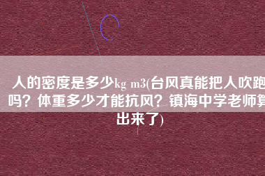 人的密度是多少kg m3(台风真能把人吹跑吗？体重多少才能抗风？镇海中学老师算出来了)