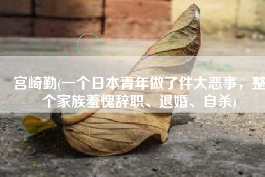 宫崎勤(一个日本青年做了件大恶事，整个家族羞愧辞职、退婚、自杀)