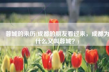 蓉城的来历(成都的朋友看过来，成都为什么又叫蓉城？)