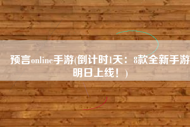 预言online手游(倒计时1天：8款全新手游明日上线！)