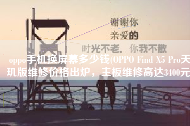 oppo手机换屏幕多少钱(OPPO Find X5 Pro天玑版维修价格出炉，主板维修高达3400元)