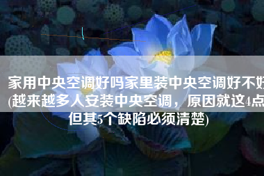 家用中央空调好吗家里装中央空调好不好(越来越多人安装中央空调，原因就这4点，但其5个缺陷必须清楚)