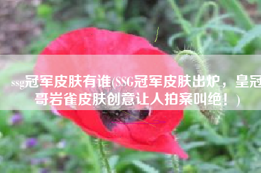 ssg冠军皮肤有谁(SSG冠军皮肤出炉，皇冠哥岩雀皮肤创意让人拍案叫绝！)