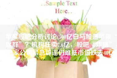 苹果股吧分析讨论(500亿白马股遭苹果“踢群”？机构狂卖7.6亿，股吧“炸锅”，这家公司紧急辟谣仍难抵市值跌去40亿)