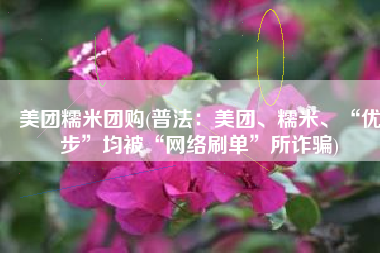 美团糯米团购(普法：美团、糯米、“优步”均被“网络刷单”所诈骗)