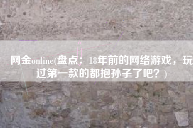 网金online(盘点：18年前的网络游戏，玩过第一款的都抱孙子了吧？)