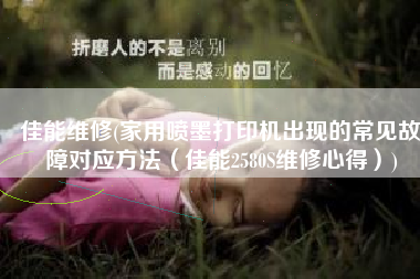 佳能维修(家用喷墨打印机出现的常见故障对应方法（佳能2580S维修心得）)