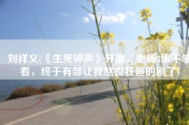 刘祥义(《生死钟声》开播，更新3集不够看，终于有部让我熬夜狂追的剧了)