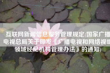 互联网新闻信息服务管理规定(国家广播电视总局关于印发《广播电视和网络视听领域经纪机构管理办法》的通知)