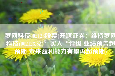 梦网科技002123股票(开源证券：维持梦网科技(002123.SZ)”买入“评级 业绩预告超预期 未来盈利能力有望再超预期)