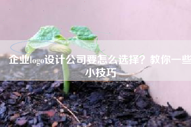 企业logo设计公司要怎么选择？教你一些小技巧