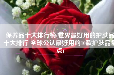 保养品十大排行榜(世界最好用的护肤品十大排行 全球公认最好用的10款护肤品盘点)