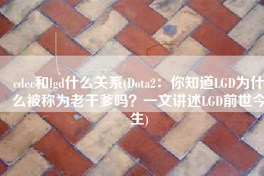 cdec和lgd什么关系(Dota2：你知道LGD为什么被称为老干爹吗？一文讲述LGD前世今生)