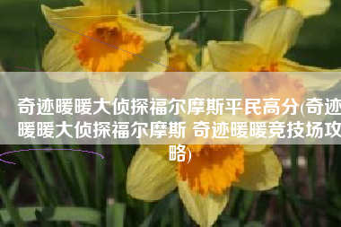 奇迹暖暖大侦探福尔摩斯平民高分(奇迹暖暖大侦探福尔摩斯 奇迹暖暖竞技场攻略)